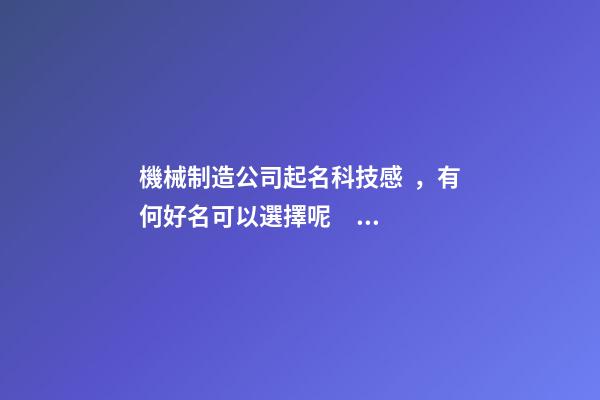 機械制造公司起名科技感，有何好名可以選擇呢？